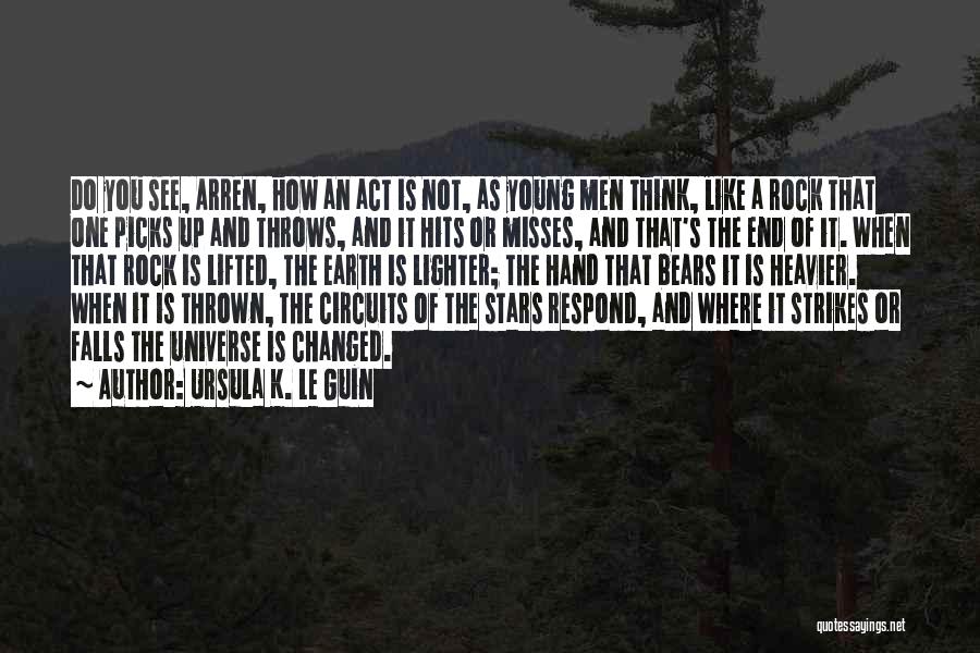 Ursula K. Le Guin Quotes: Do You See, Arren, How An Act Is Not, As Young Men Think, Like A Rock That One Picks Up