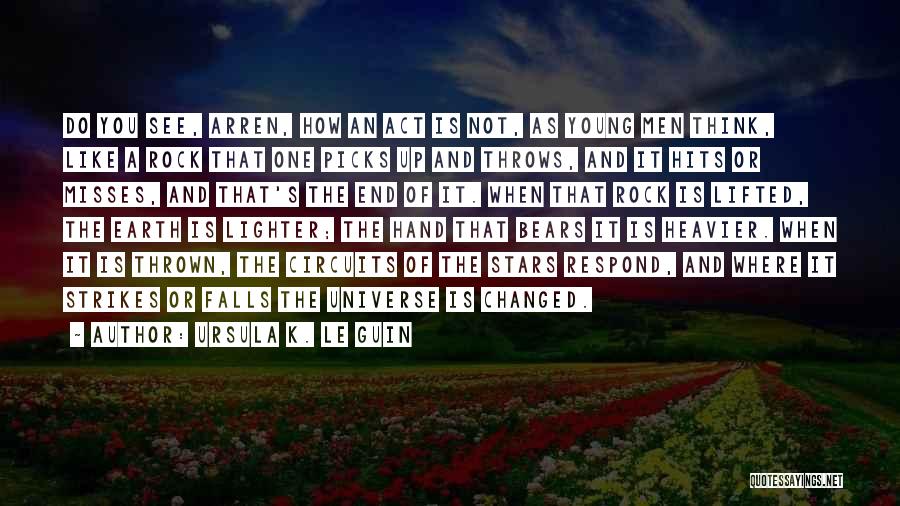 Ursula K. Le Guin Quotes: Do You See, Arren, How An Act Is Not, As Young Men Think, Like A Rock That One Picks Up