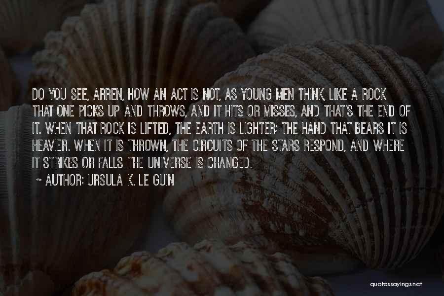 Ursula K. Le Guin Quotes: Do You See, Arren, How An Act Is Not, As Young Men Think, Like A Rock That One Picks Up