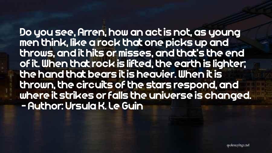 Ursula K. Le Guin Quotes: Do You See, Arren, How An Act Is Not, As Young Men Think, Like A Rock That One Picks Up