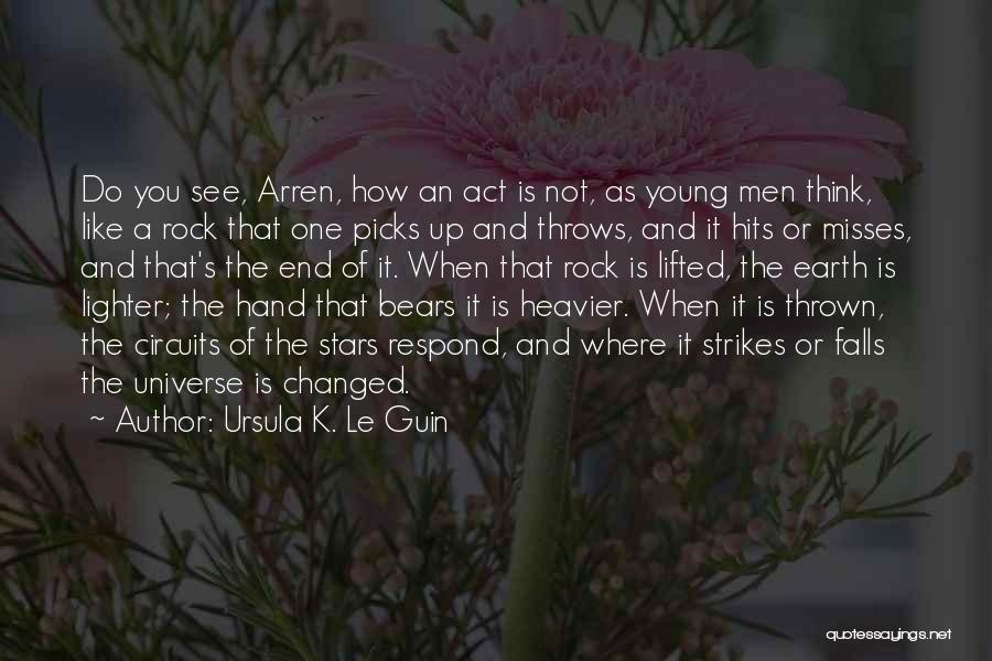 Ursula K. Le Guin Quotes: Do You See, Arren, How An Act Is Not, As Young Men Think, Like A Rock That One Picks Up