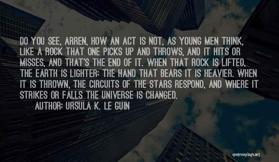 Ursula K. Le Guin Quotes: Do You See, Arren, How An Act Is Not, As Young Men Think, Like A Rock That One Picks Up