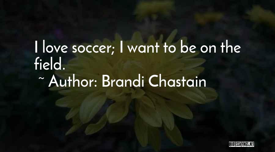 Brandi Chastain Quotes: I Love Soccer; I Want To Be On The Field.