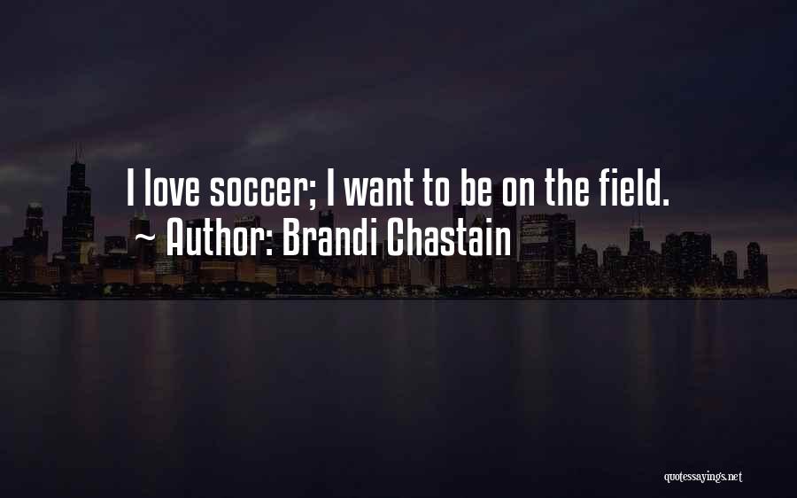 Brandi Chastain Quotes: I Love Soccer; I Want To Be On The Field.