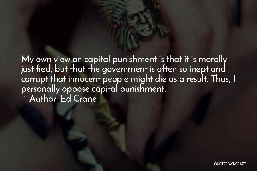 Ed Crane Quotes: My Own View On Capital Punishment Is That It Is Morally Justified, But That The Government Is Often So Inept