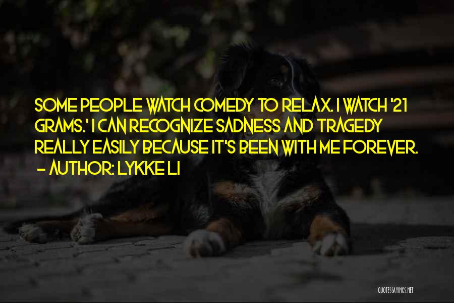 Lykke Li Quotes: Some People Watch Comedy To Relax. I Watch '21 Grams.' I Can Recognize Sadness And Tragedy Really Easily Because It's