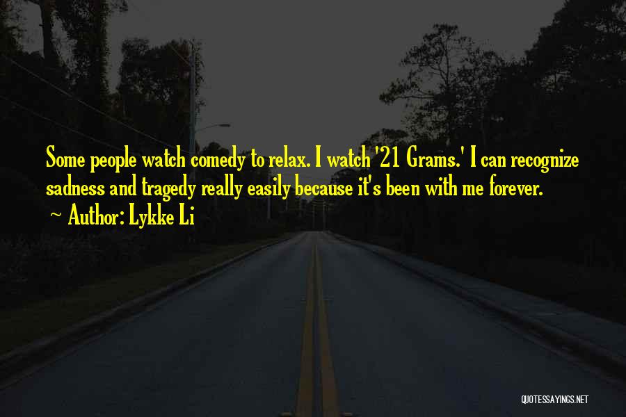 Lykke Li Quotes: Some People Watch Comedy To Relax. I Watch '21 Grams.' I Can Recognize Sadness And Tragedy Really Easily Because It's