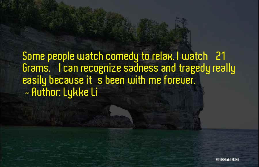 Lykke Li Quotes: Some People Watch Comedy To Relax. I Watch '21 Grams.' I Can Recognize Sadness And Tragedy Really Easily Because It's