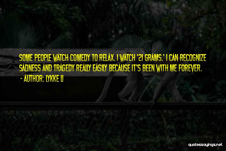 Lykke Li Quotes: Some People Watch Comedy To Relax. I Watch '21 Grams.' I Can Recognize Sadness And Tragedy Really Easily Because It's