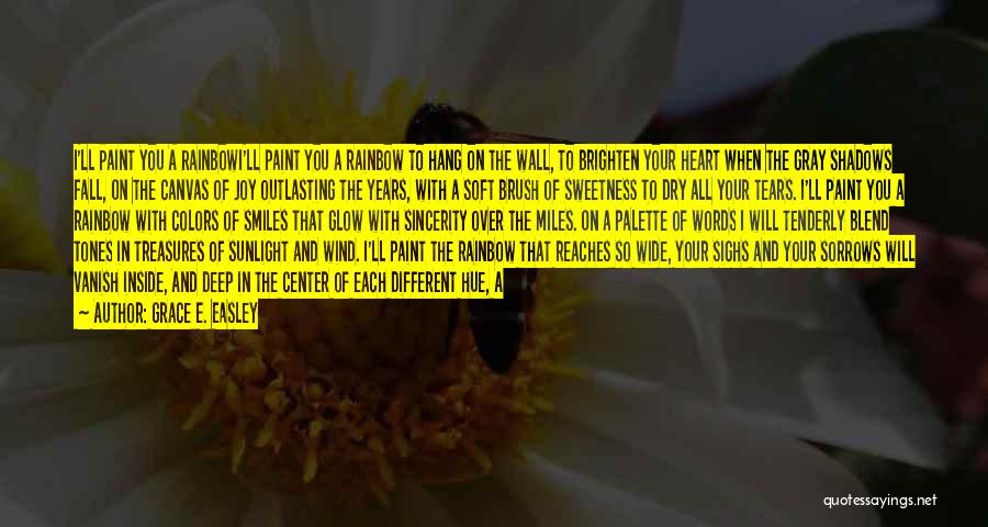 Grace E. Easley Quotes: I'll Paint You A Rainbowi'll Paint You A Rainbow To Hang On The Wall, To Brighten Your Heart When The