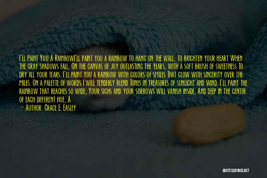 Grace E. Easley Quotes: I'll Paint You A Rainbowi'll Paint You A Rainbow To Hang On The Wall, To Brighten Your Heart When The