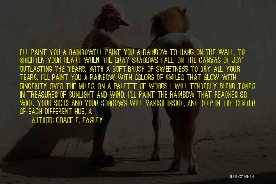 Grace E. Easley Quotes: I'll Paint You A Rainbowi'll Paint You A Rainbow To Hang On The Wall, To Brighten Your Heart When The