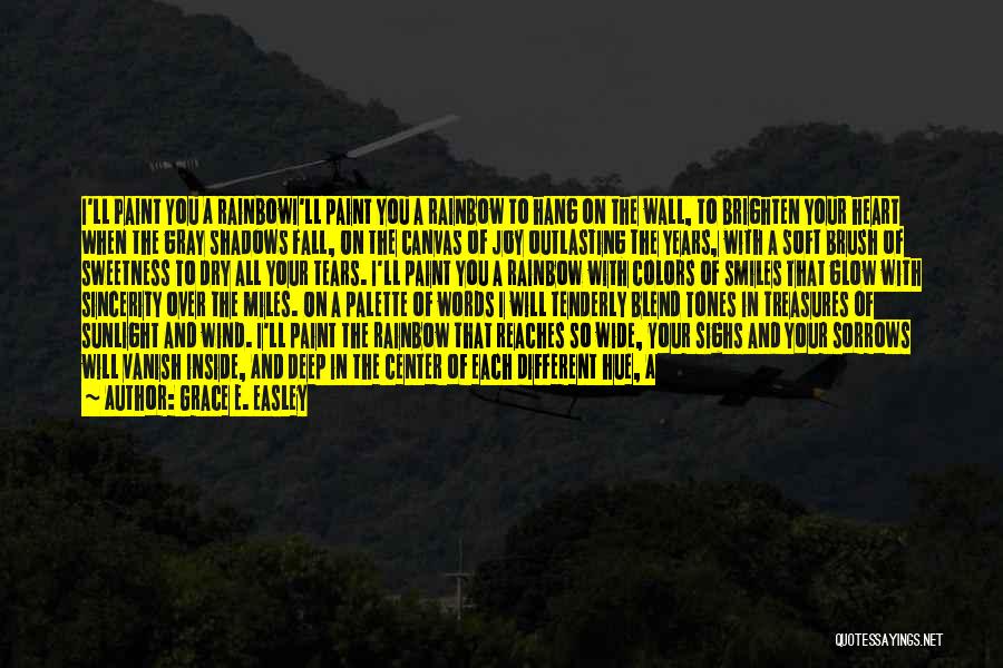 Grace E. Easley Quotes: I'll Paint You A Rainbowi'll Paint You A Rainbow To Hang On The Wall, To Brighten Your Heart When The