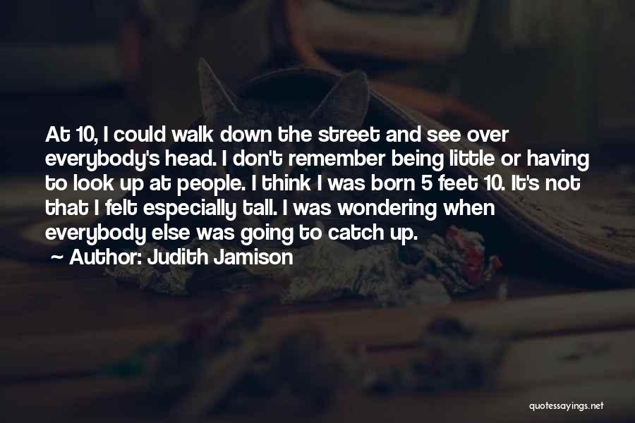 Judith Jamison Quotes: At 10, I Could Walk Down The Street And See Over Everybody's Head. I Don't Remember Being Little Or Having