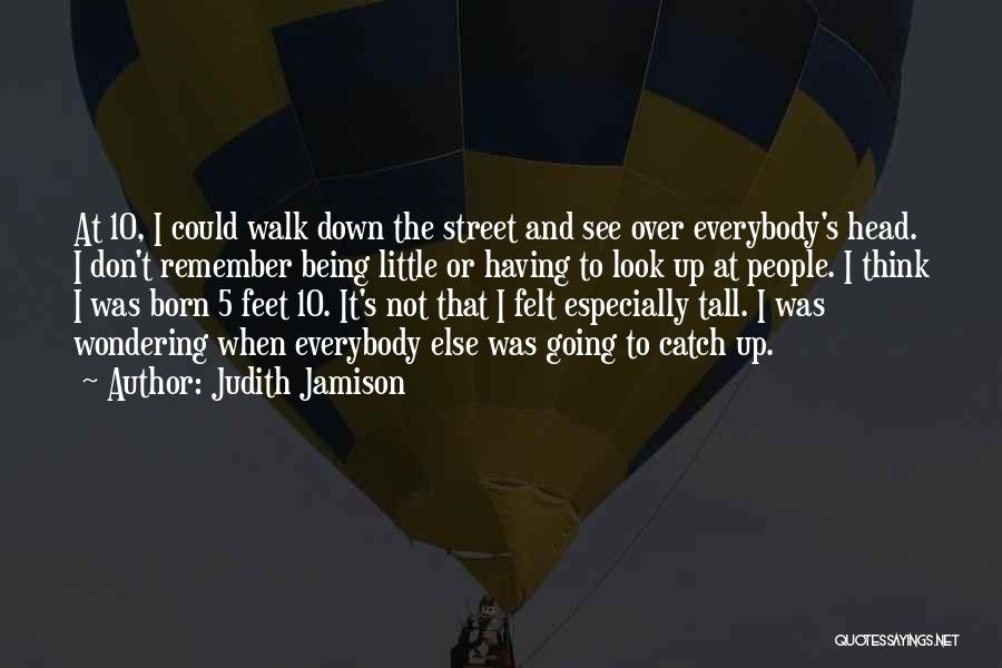 Judith Jamison Quotes: At 10, I Could Walk Down The Street And See Over Everybody's Head. I Don't Remember Being Little Or Having