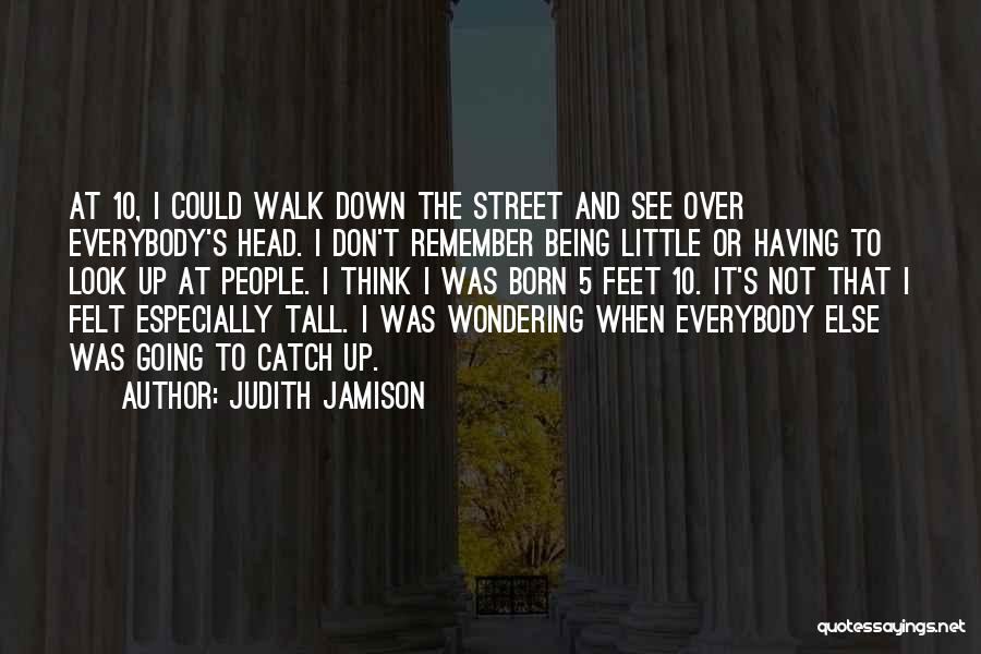 Judith Jamison Quotes: At 10, I Could Walk Down The Street And See Over Everybody's Head. I Don't Remember Being Little Or Having