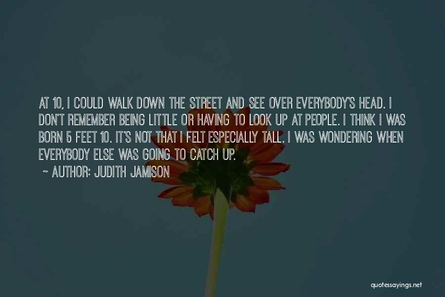 Judith Jamison Quotes: At 10, I Could Walk Down The Street And See Over Everybody's Head. I Don't Remember Being Little Or Having