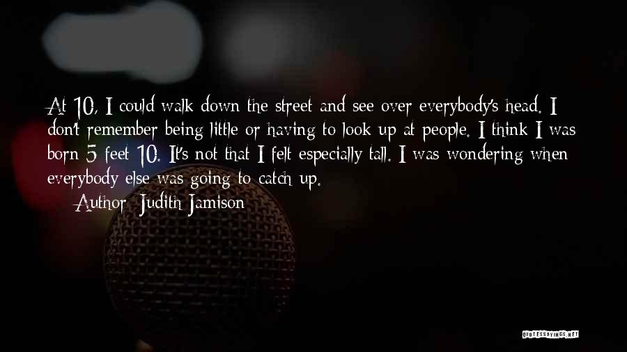 Judith Jamison Quotes: At 10, I Could Walk Down The Street And See Over Everybody's Head. I Don't Remember Being Little Or Having