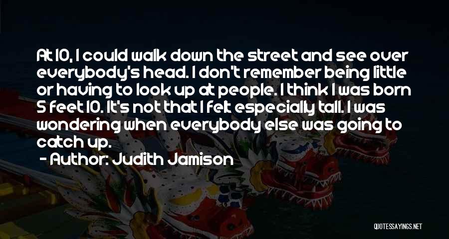 Judith Jamison Quotes: At 10, I Could Walk Down The Street And See Over Everybody's Head. I Don't Remember Being Little Or Having