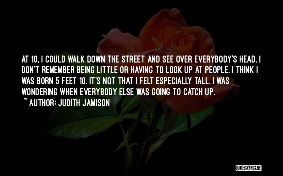 Judith Jamison Quotes: At 10, I Could Walk Down The Street And See Over Everybody's Head. I Don't Remember Being Little Or Having