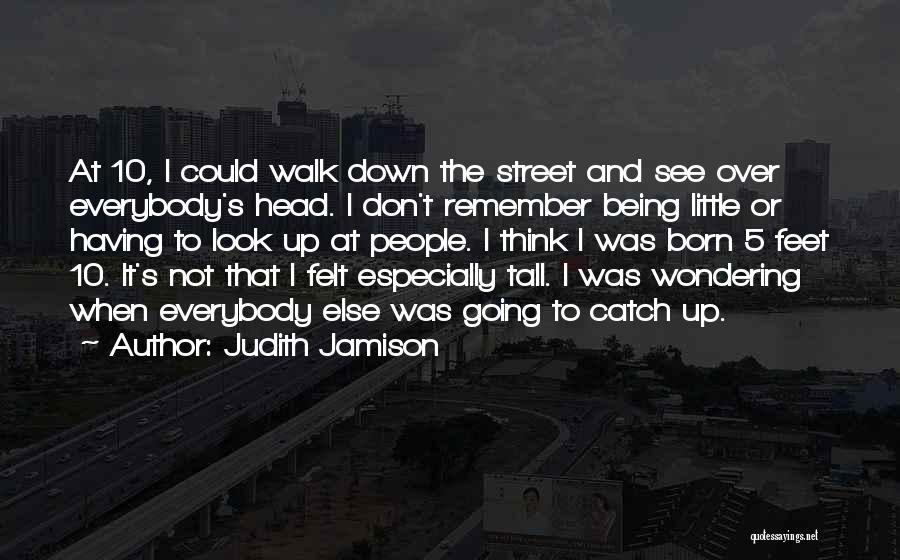 Judith Jamison Quotes: At 10, I Could Walk Down The Street And See Over Everybody's Head. I Don't Remember Being Little Or Having
