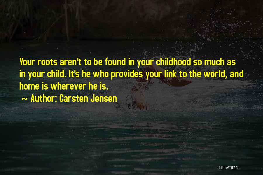 Carsten Jensen Quotes: Your Roots Aren't To Be Found In Your Childhood So Much As In Your Child. It's He Who Provides Your
