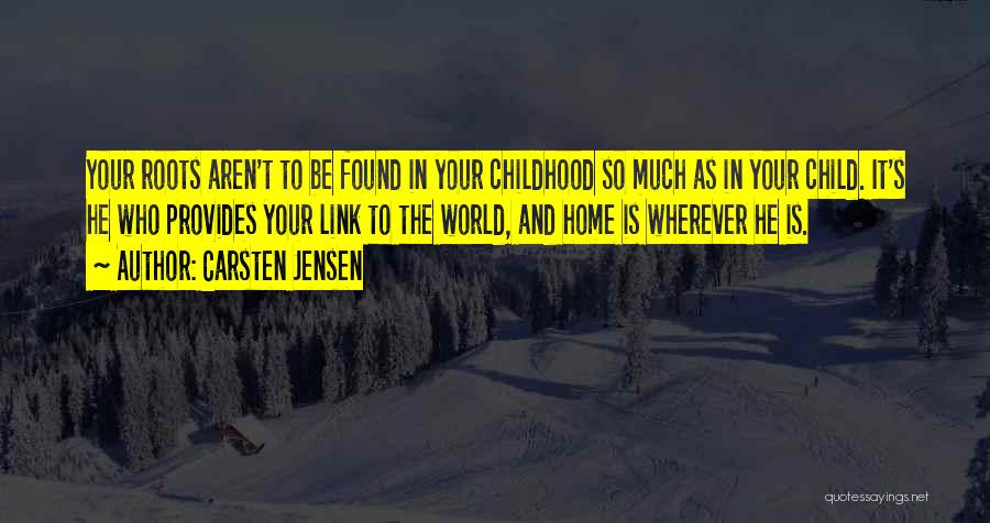 Carsten Jensen Quotes: Your Roots Aren't To Be Found In Your Childhood So Much As In Your Child. It's He Who Provides Your