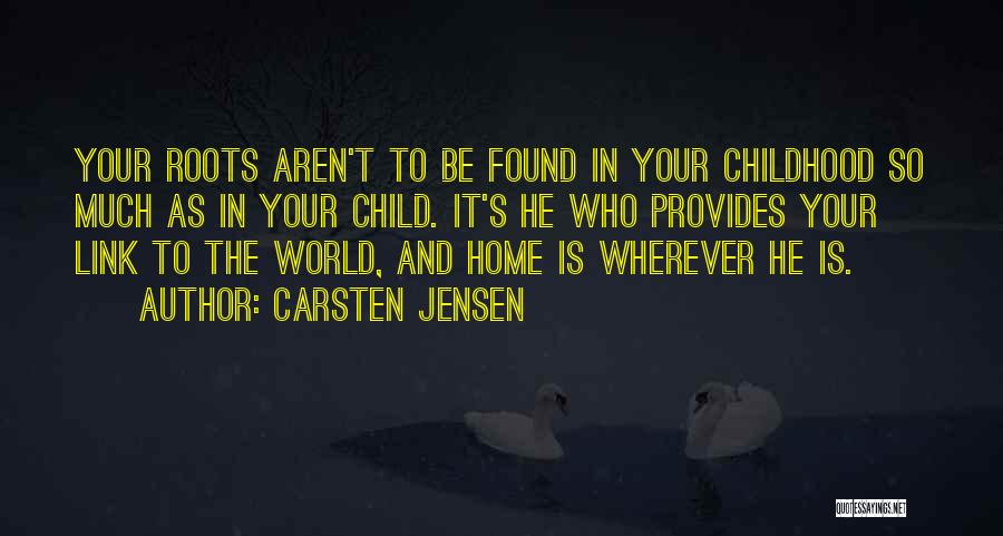 Carsten Jensen Quotes: Your Roots Aren't To Be Found In Your Childhood So Much As In Your Child. It's He Who Provides Your