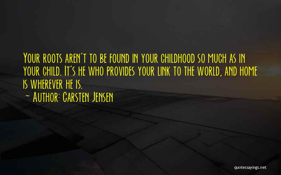 Carsten Jensen Quotes: Your Roots Aren't To Be Found In Your Childhood So Much As In Your Child. It's He Who Provides Your