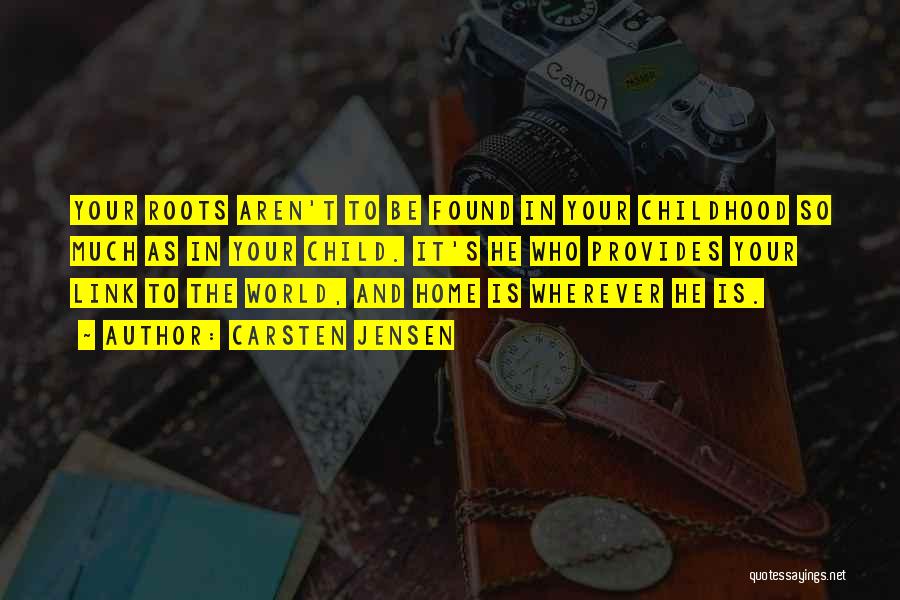 Carsten Jensen Quotes: Your Roots Aren't To Be Found In Your Childhood So Much As In Your Child. It's He Who Provides Your