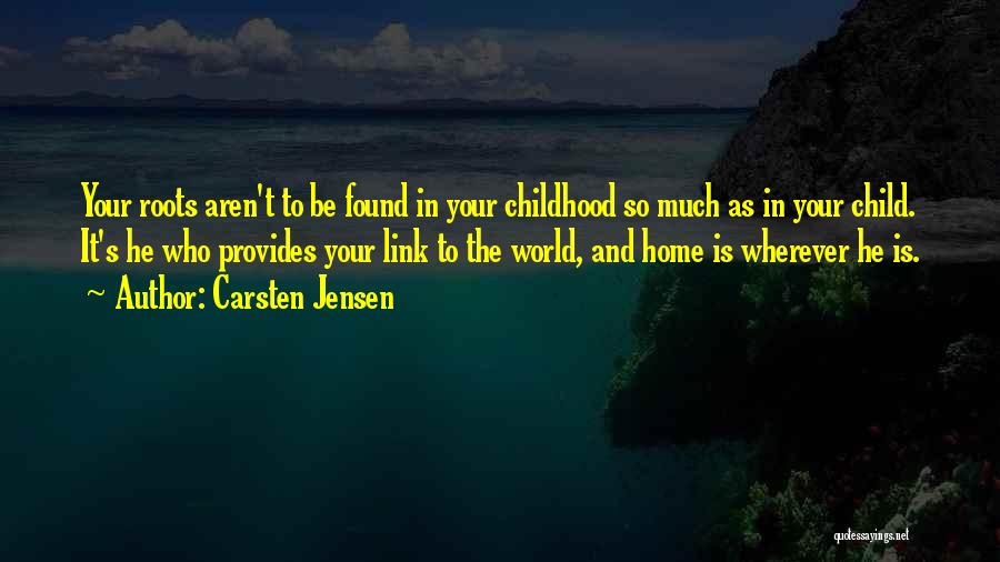 Carsten Jensen Quotes: Your Roots Aren't To Be Found In Your Childhood So Much As In Your Child. It's He Who Provides Your