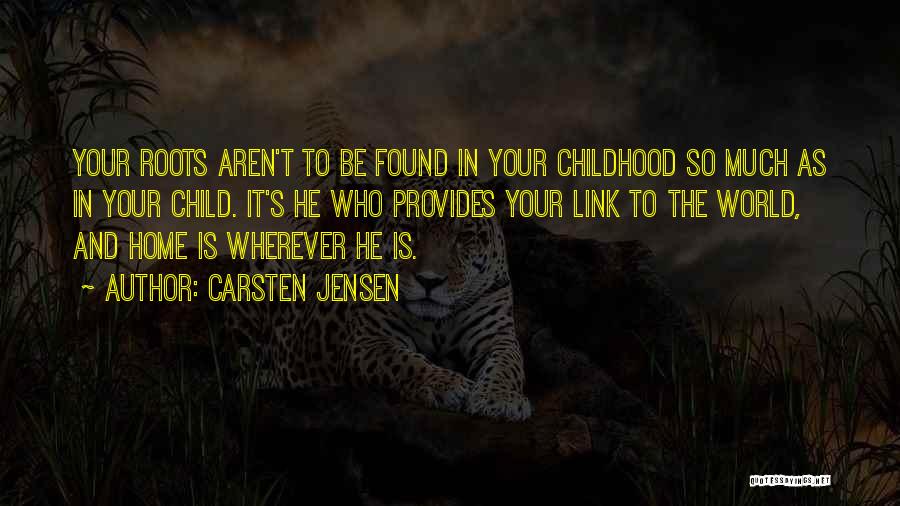 Carsten Jensen Quotes: Your Roots Aren't To Be Found In Your Childhood So Much As In Your Child. It's He Who Provides Your