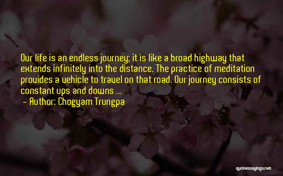 Chogyam Trungpa Quotes: Our Life Is An Endless Journey; It Is Like A Broad Highway That Extends Infinitely Into The Distance. The Practice