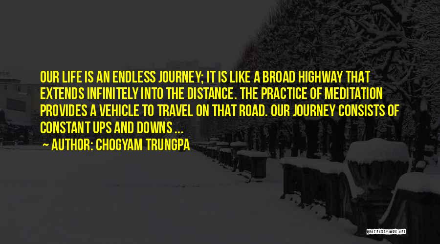 Chogyam Trungpa Quotes: Our Life Is An Endless Journey; It Is Like A Broad Highway That Extends Infinitely Into The Distance. The Practice