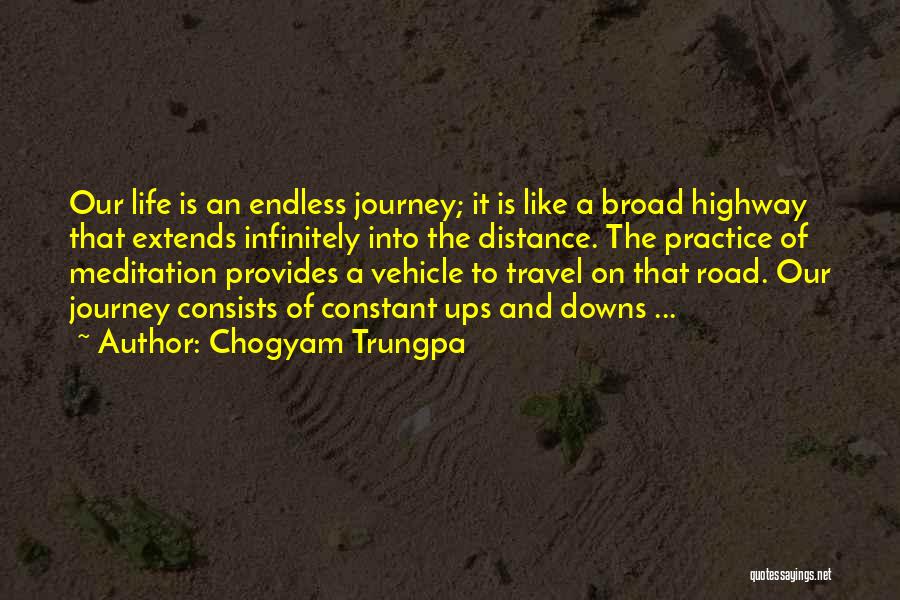 Chogyam Trungpa Quotes: Our Life Is An Endless Journey; It Is Like A Broad Highway That Extends Infinitely Into The Distance. The Practice