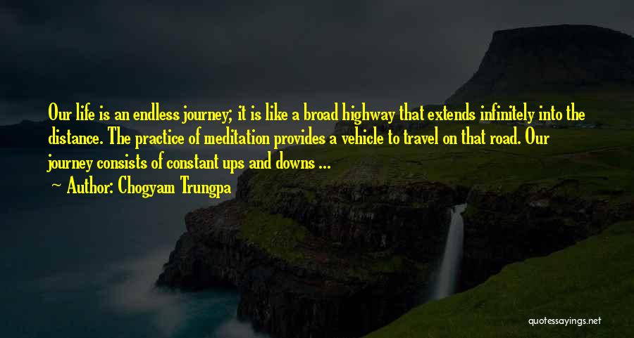 Chogyam Trungpa Quotes: Our Life Is An Endless Journey; It Is Like A Broad Highway That Extends Infinitely Into The Distance. The Practice