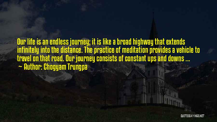 Chogyam Trungpa Quotes: Our Life Is An Endless Journey; It Is Like A Broad Highway That Extends Infinitely Into The Distance. The Practice