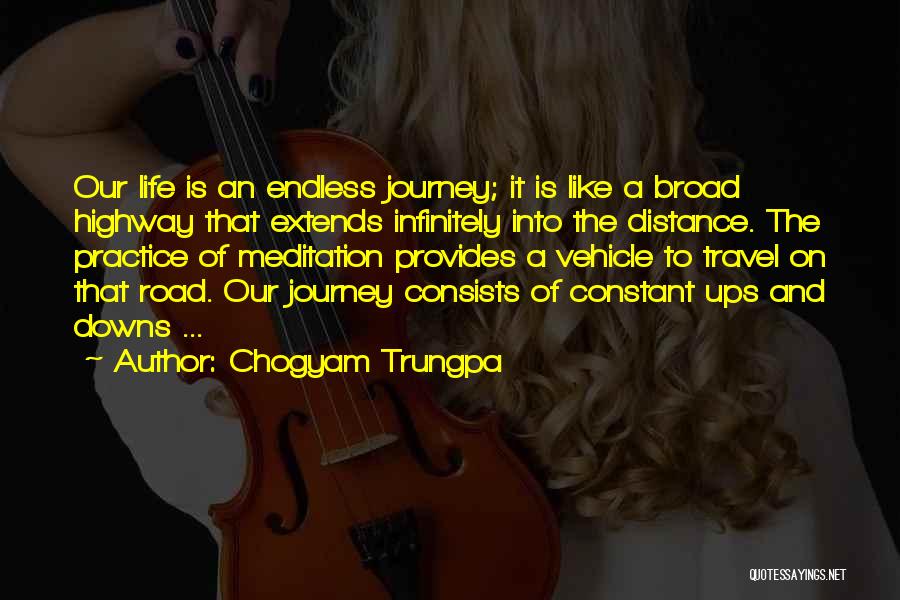 Chogyam Trungpa Quotes: Our Life Is An Endless Journey; It Is Like A Broad Highway That Extends Infinitely Into The Distance. The Practice