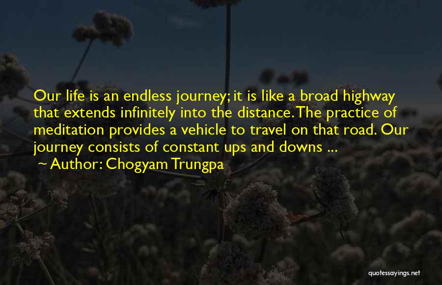 Chogyam Trungpa Quotes: Our Life Is An Endless Journey; It Is Like A Broad Highway That Extends Infinitely Into The Distance. The Practice