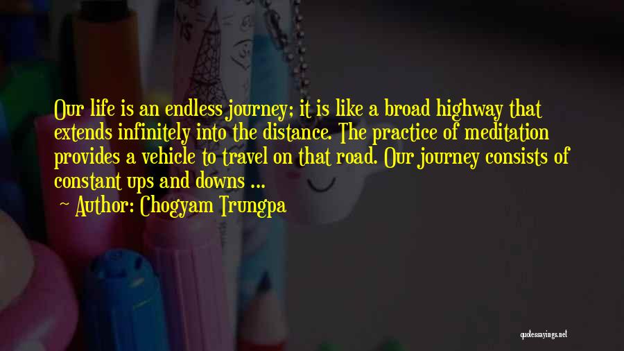 Chogyam Trungpa Quotes: Our Life Is An Endless Journey; It Is Like A Broad Highway That Extends Infinitely Into The Distance. The Practice