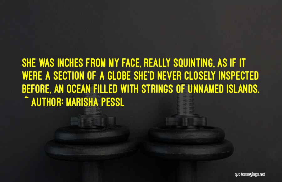 Marisha Pessl Quotes: She Was Inches From My Face, Really Squinting, As If It Were A Section Of A Globe She'd Never Closely