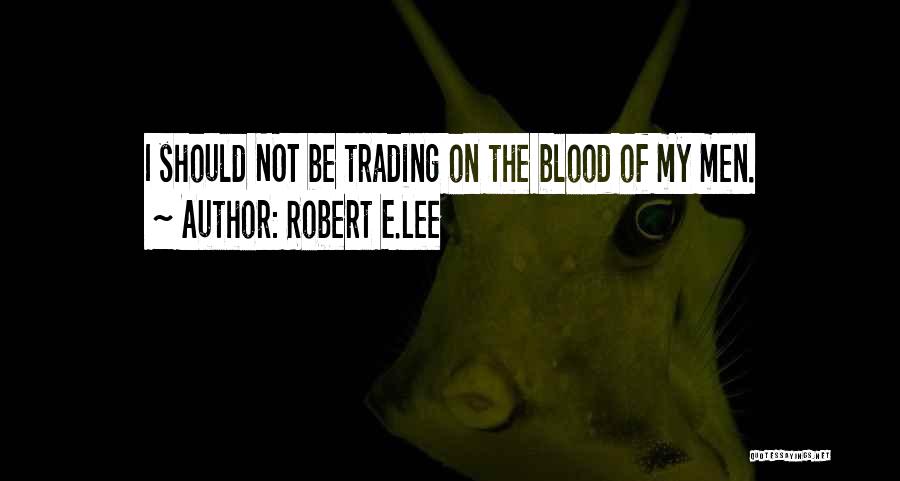 Robert E.Lee Quotes: I Should Not Be Trading On The Blood Of My Men.