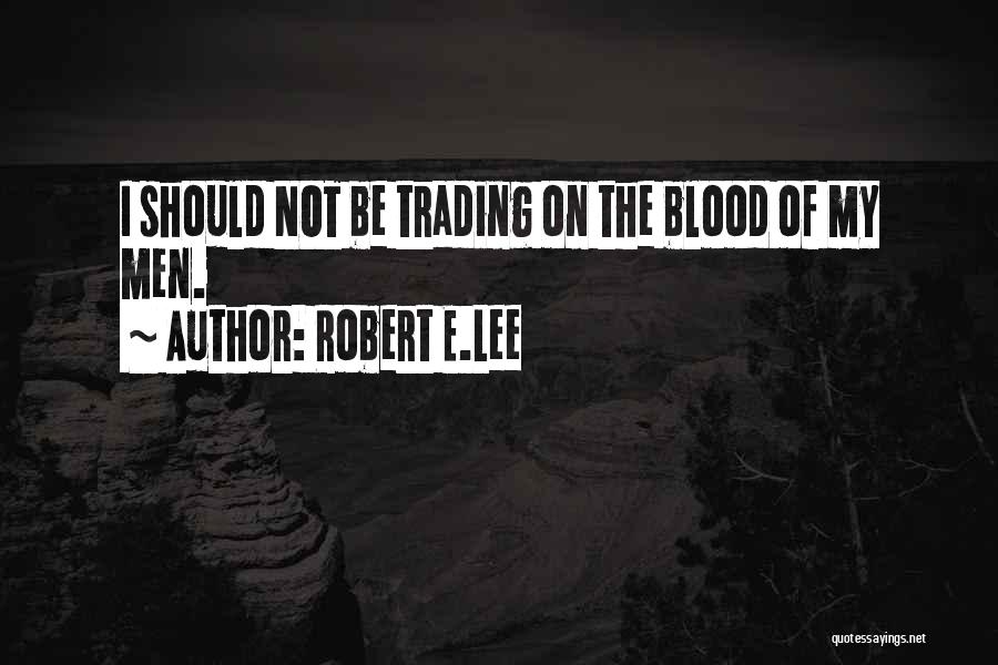 Robert E.Lee Quotes: I Should Not Be Trading On The Blood Of My Men.