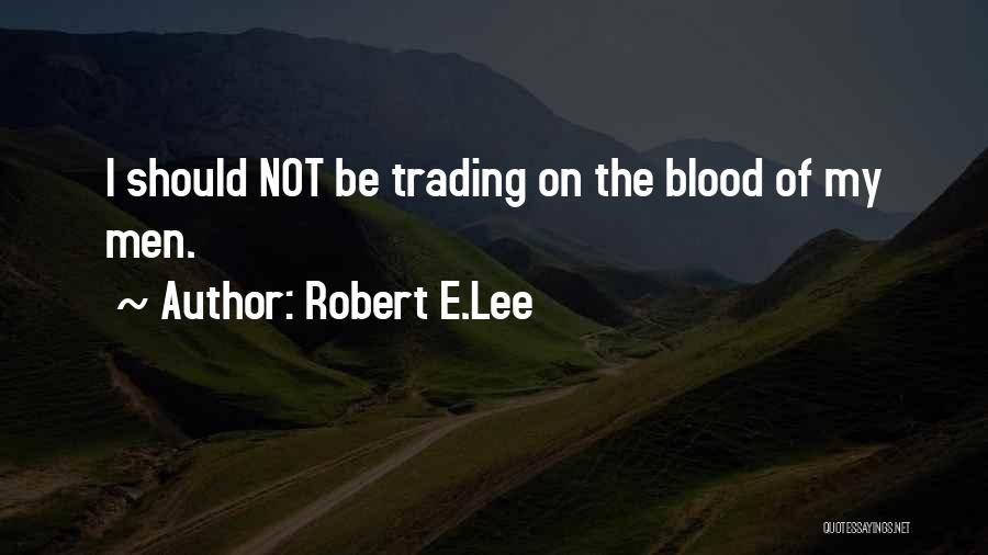 Robert E.Lee Quotes: I Should Not Be Trading On The Blood Of My Men.