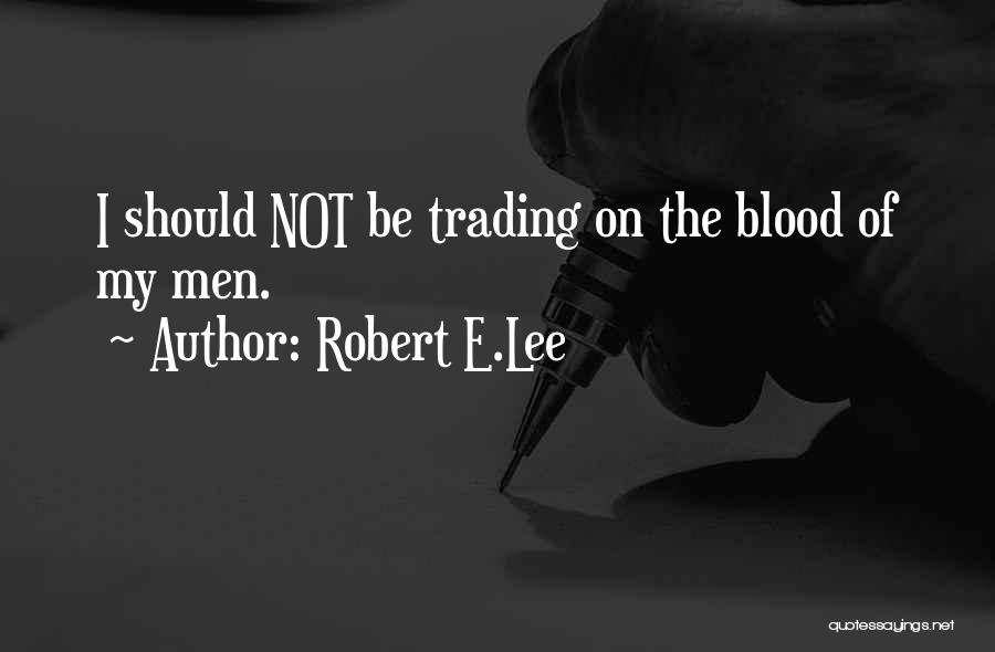 Robert E.Lee Quotes: I Should Not Be Trading On The Blood Of My Men.