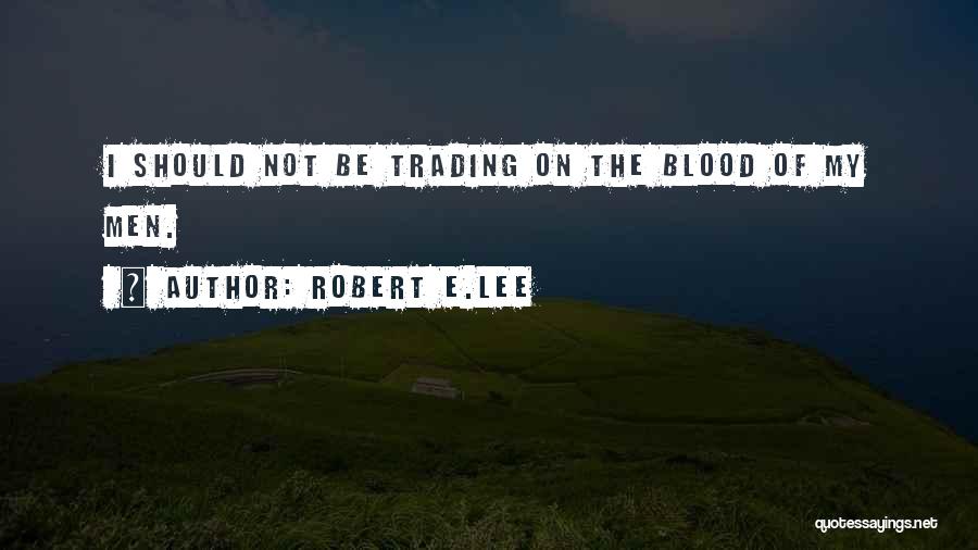 Robert E.Lee Quotes: I Should Not Be Trading On The Blood Of My Men.