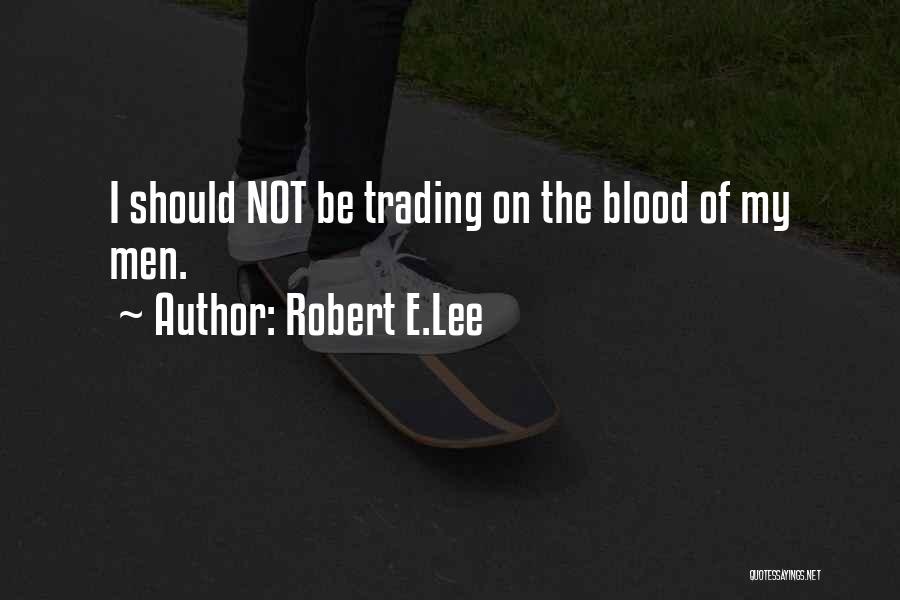 Robert E.Lee Quotes: I Should Not Be Trading On The Blood Of My Men.