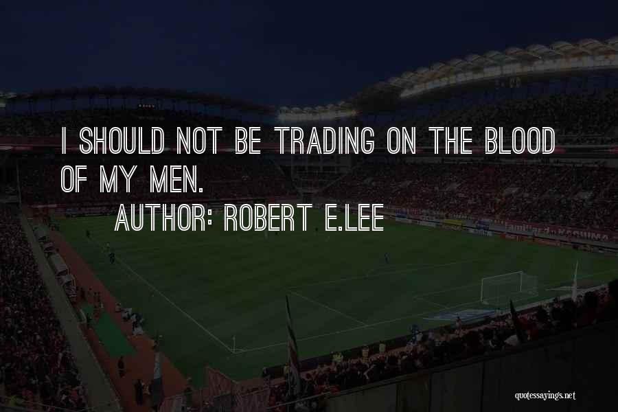 Robert E.Lee Quotes: I Should Not Be Trading On The Blood Of My Men.