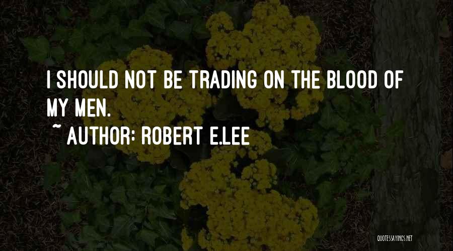 Robert E.Lee Quotes: I Should Not Be Trading On The Blood Of My Men.