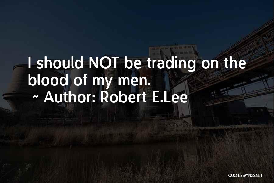 Robert E.Lee Quotes: I Should Not Be Trading On The Blood Of My Men.